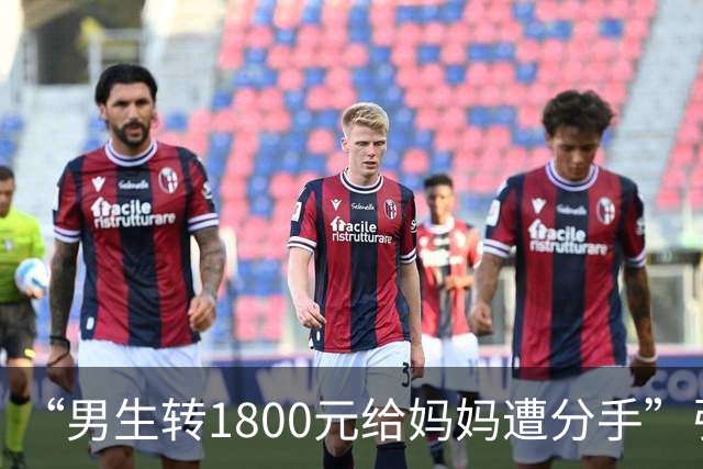 “男生转1800元给妈妈遭分手”引群嘲：孩子，一定要远离这种人
