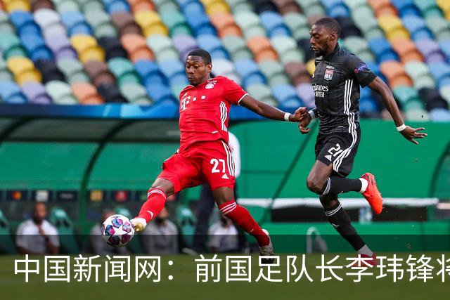 中国新闻网：前国足队长李玮锋将赴青海参加援青杯活动