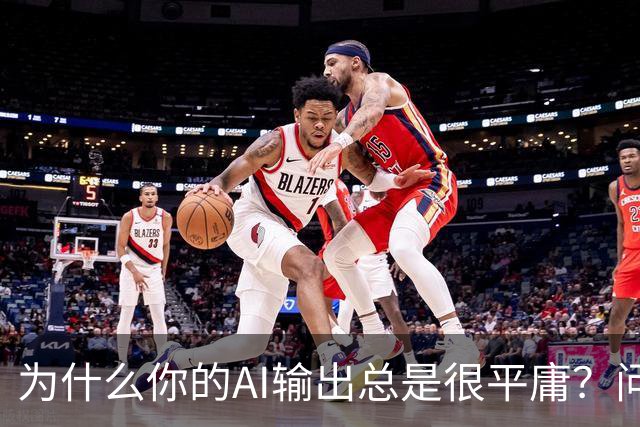 为什么你的AI输出总是很平庸？问题可能出在这三步