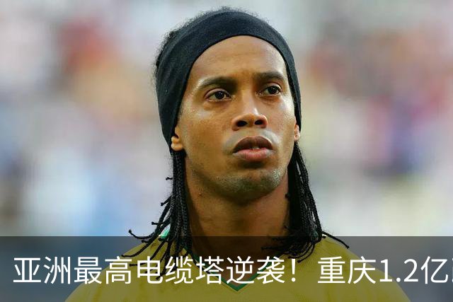 亚洲最高电缆塔逆袭！重庆1.2亿改造，2027年亮灯惊艳全城