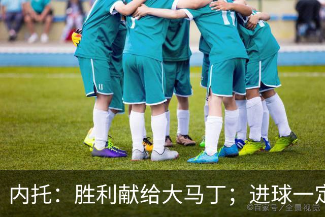 内托：胜利献给大马丁；进球一定程度上归功于若热-热苏斯
