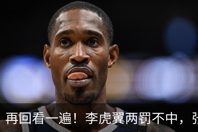 再回看一遍！李虎翼两罚不中，张镇麟绝杀中投弹框而出
