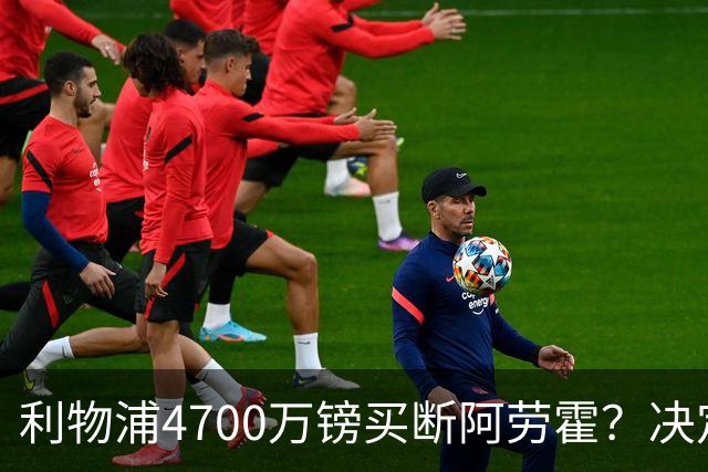 利物浦4700万镑买断阿劳霍？决定要等到2027年