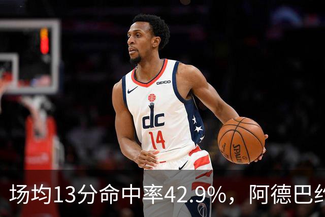 场均13分命中率42.9%，阿德巴约回击：别把我当替罪羊