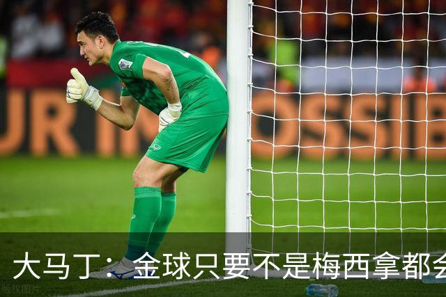 大马丁：金球只要不是梅西拿都会有争议 世界杯输了给他也没问题
