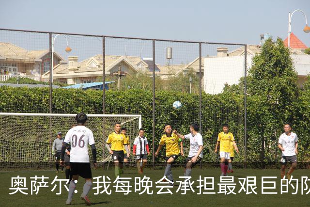 奥萨尔：我每晚会承担最艰巨的防守对位任务 我绝不想让对手得分
