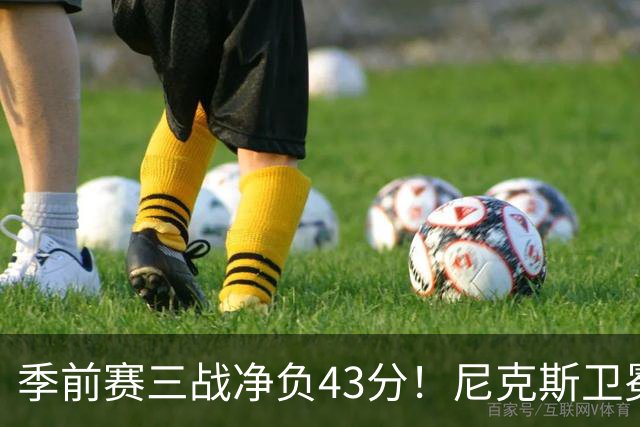 季前赛三战净负43分！尼克斯卫冕概率跌至8% 为避税终止双巨续约或致命