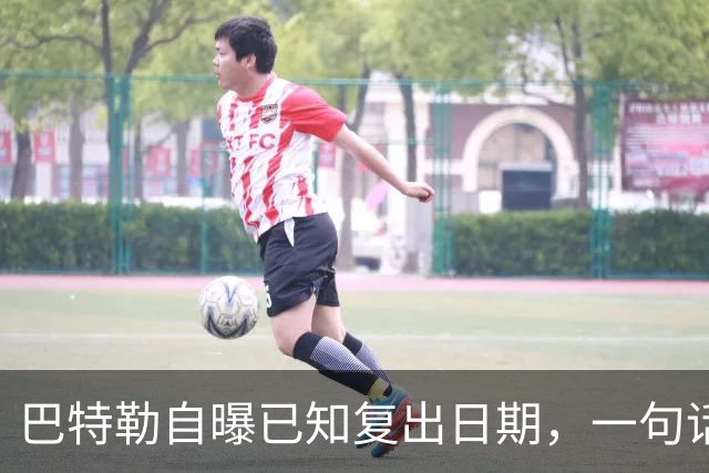 巴特勒自曝已知复出日期，一句话把所有人挡回去