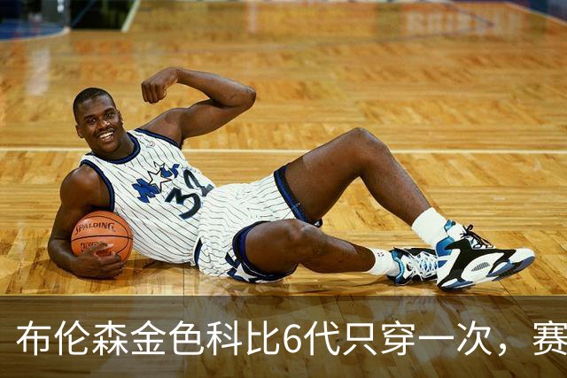 布伦森金色科比6代只穿一次，赛后亲口说出球鞋来历