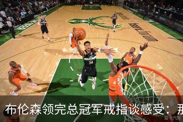 布伦森领完总冠军戒指谈感受：那是一件非常酷的事