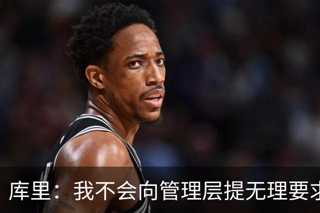 库里：我不会向管理层提无理要求 但我明确表达了赢球意愿
