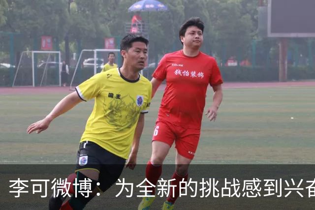 李可微博：为全新的挑战感到兴奋 我已经准备好了