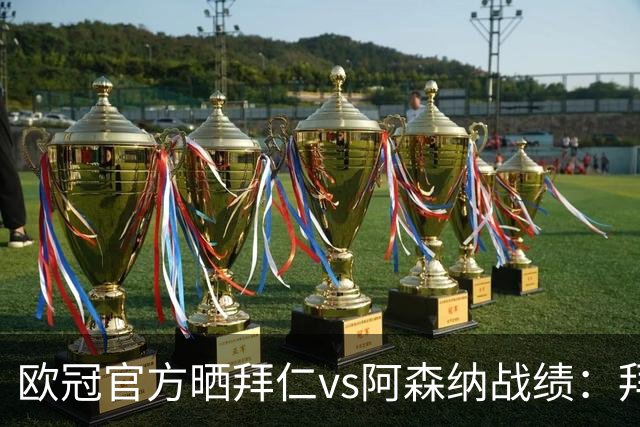 欧冠官方晒拜仁vs阿森纳战绩：拜仁8胜3平4负，打进31球丢18球
