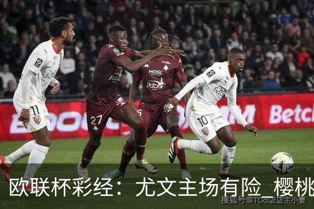 欧联杯彩经：尤文主场有险 樱桃军团击败米兰