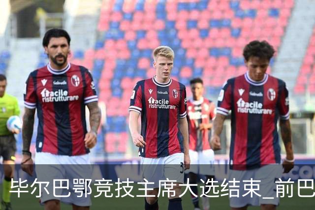 毕尔巴鄂竞技主席大选结束 前巴萨主帅将复出执教