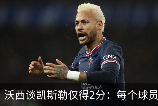 沃西谈凯斯勒仅得2分：每个球员都有艰难的夜晚 赢球才最重要