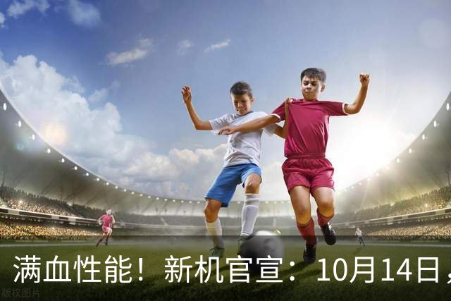 满血性能！新机官宣：10月14日，正式亮相！