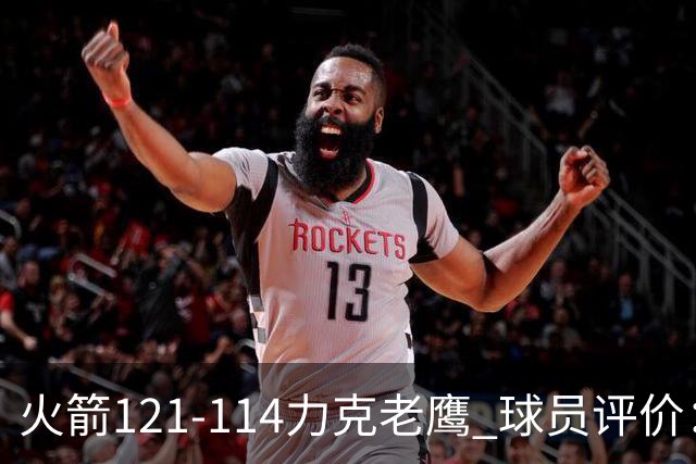 火箭121-114力克老鹰 球员评价：5人优秀，3人及格，1人低迷