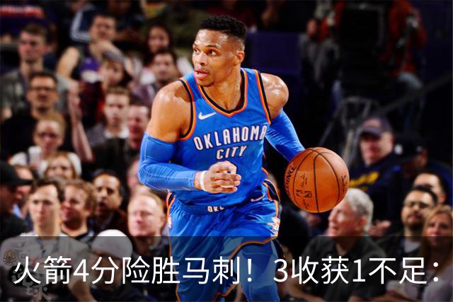 火箭4分险胜马刺！3收获1不足：申京救赎+3人立功，乌帅险酿大祸