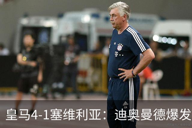 皇马4-1塞维利亚：迪奥曼德爆发冲击维尼位置