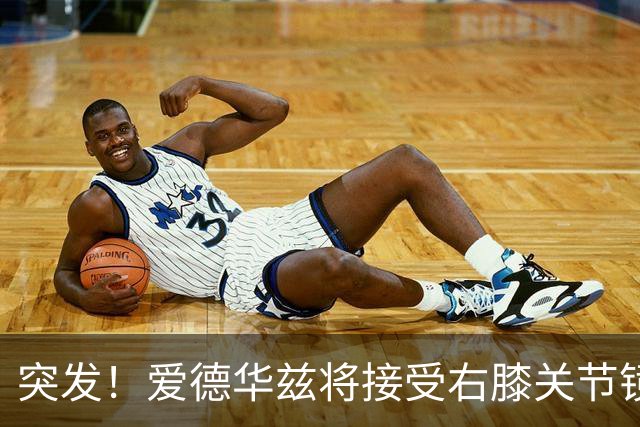 突发！爱德华兹将接受右膝关节镜手术 预计缺席俩月