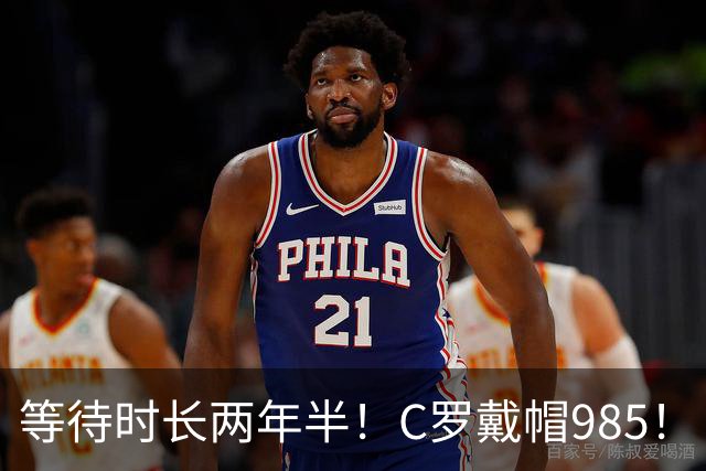 等待时长两年半！C罗戴帽985！