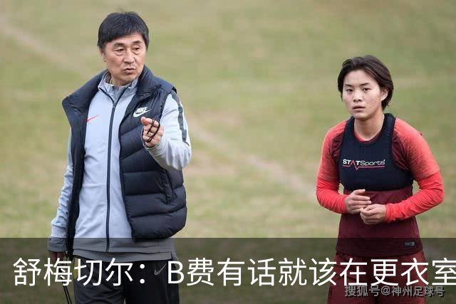 舒梅切尔：B费有话就该在更衣室说，当年连坎通纳都不能越线