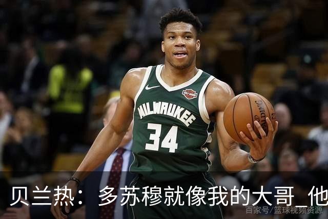 贝兰热：多苏穆就像我的大哥 他一直在推着我进步