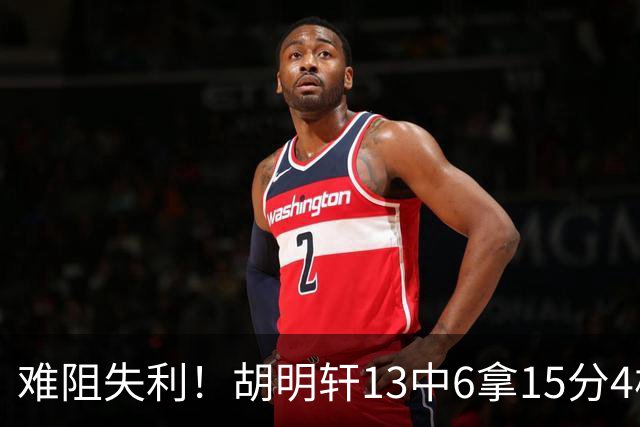 难阻失利！胡明轩13中6拿15分4板5助 三分7中3