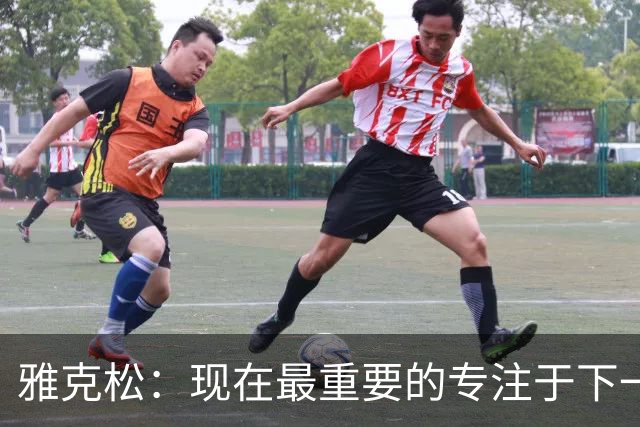 雅克松：现在最重要的专注于下一场，看看我们最终能走到哪里