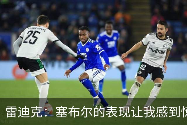 雷迪克：塞布尔的表现让我感到惊喜，他在场是很大提升
