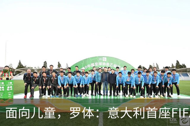 面向儿童，罗体：意大利首座FIFA Arena在米兰揭幕