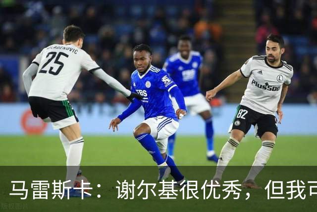 马雷斯卡：谢尔基很优秀，但我可是跟皮耶罗和齐达内当过队友