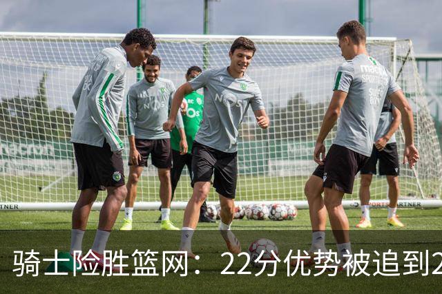 骑士险胜篮网：22分优势被追到2分，哈登8中1暴露争冠隐患
