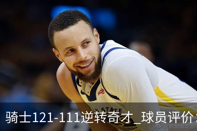 骑士121-111逆转奇才 球员评价：4人优秀，6人及格