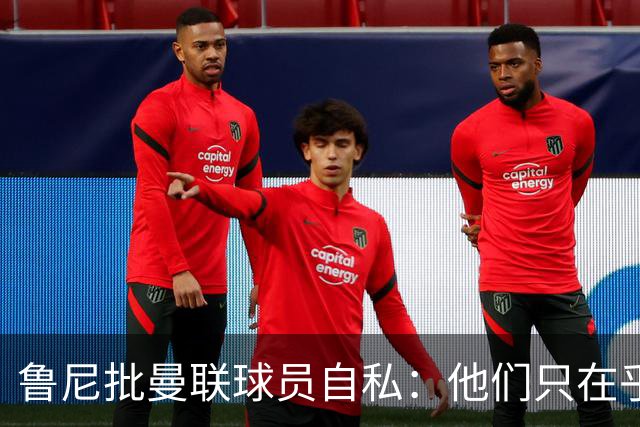 鲁尼批曼联球员自私：他们只在乎自己，像孩子一样闹脾气
