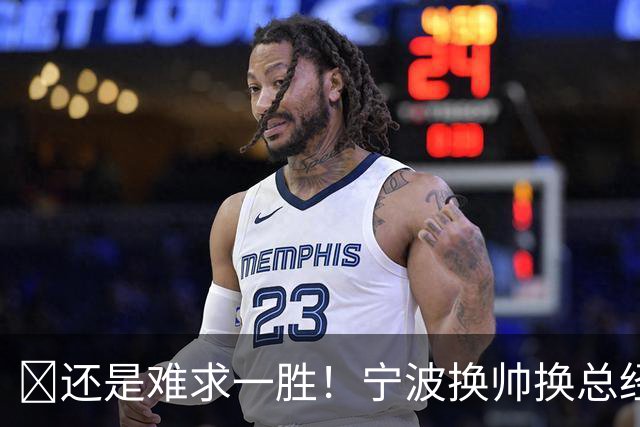 😫还是难求一胜！宁波换帅换总经理仍输球惨遭5连败
