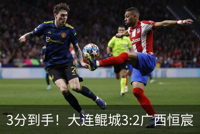 3分到手！大连鲲城3:2广西恒宸