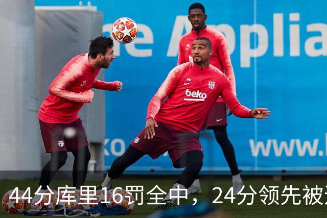 44分库里16罚全中，24分领先被追到只剩4分
