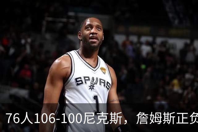 76人106-100尼克斯，詹姆斯正负值首发倒数第一，最佳球员出炉