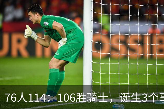 76人114：106胜骑士，诞生3个事实，恩比德不改变打法，詹姆斯难夺冠