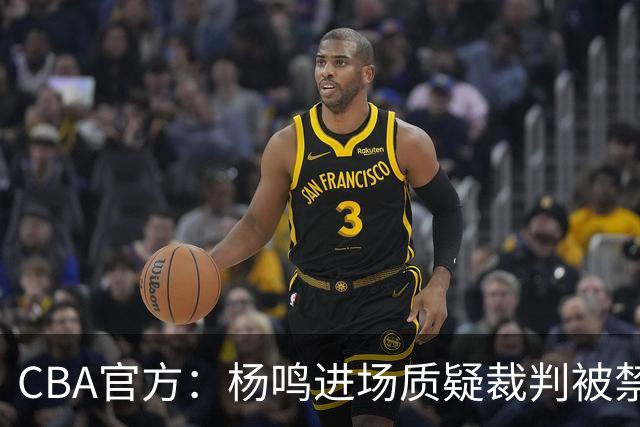 CBA官方：杨鸣进场质疑裁判被禁赛3场罚款3万